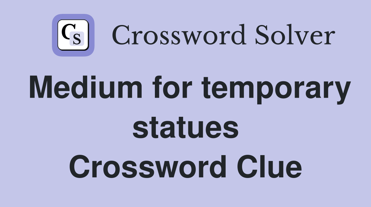 Medium for temporary statues Crossword Clue