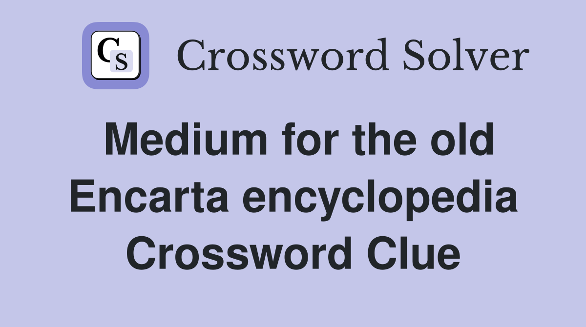 Medium for the old Encarta encyclopedia Crossword Clue