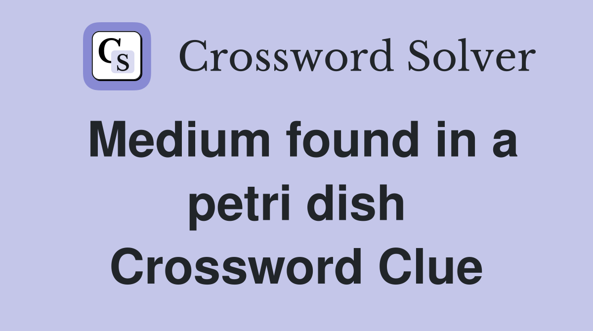 Medium found in a petri dish Crossword Clue