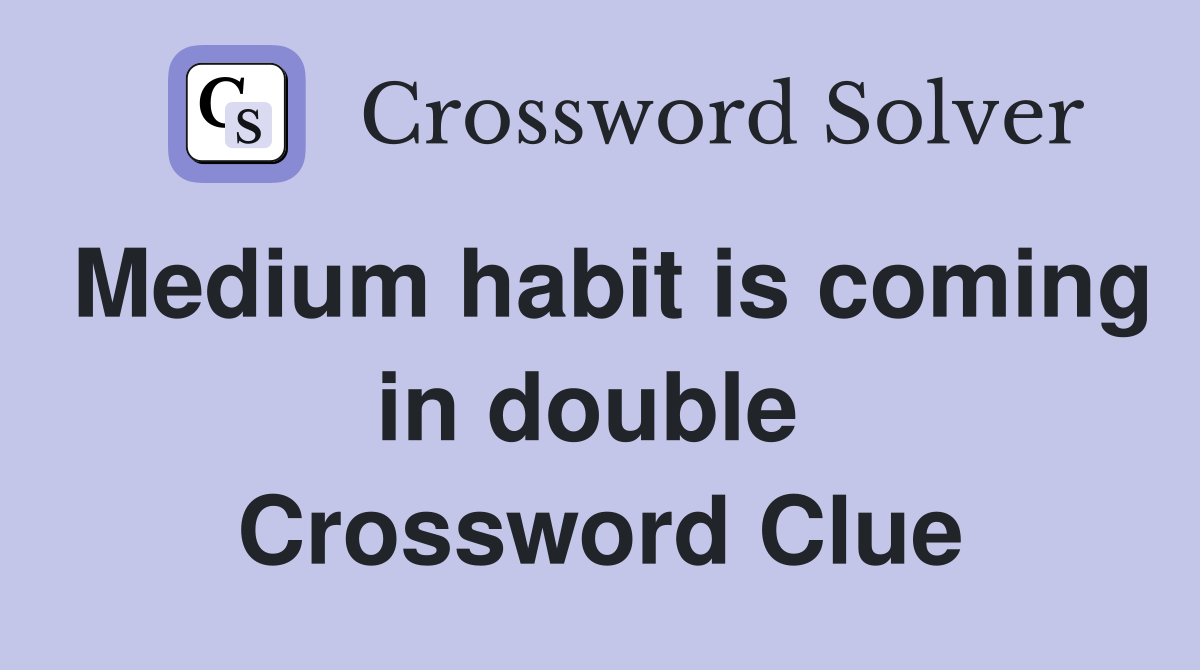 Medium habit is coming in double  Crossword Clue