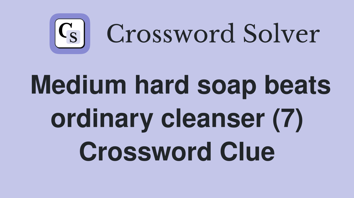 Medium hard soap beats ordinary cleanser (7) Crossword Clue