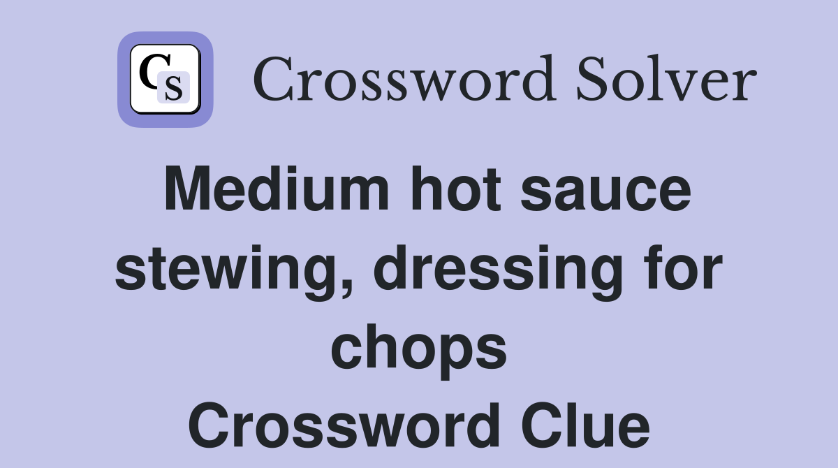 Medium hot sauce stewing, dressing for chops Crossword Clue