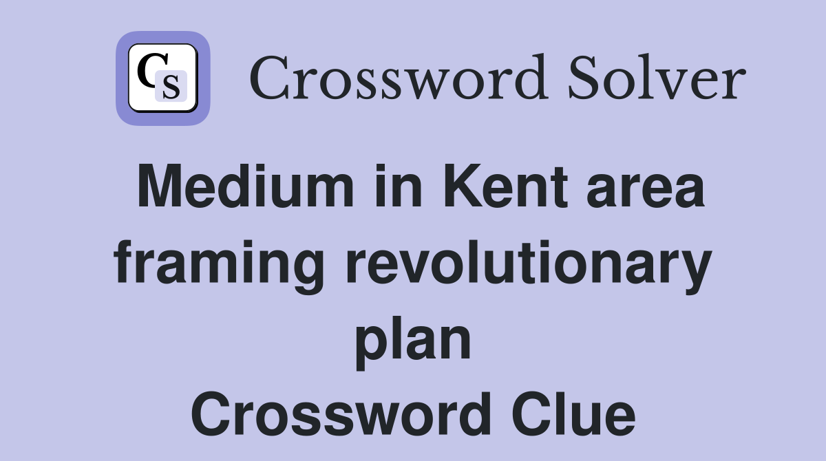 Medium in Kent area framing revolutionary plan Crossword Clue