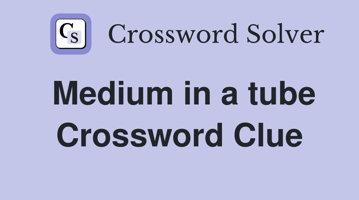 Medium in a tube Crossword Clue