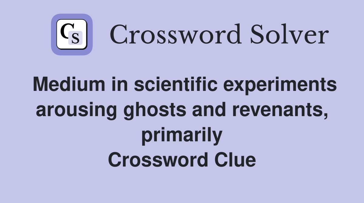 Medium in scientific experiments arousing ghosts and revenants, primarily Crossword Clue