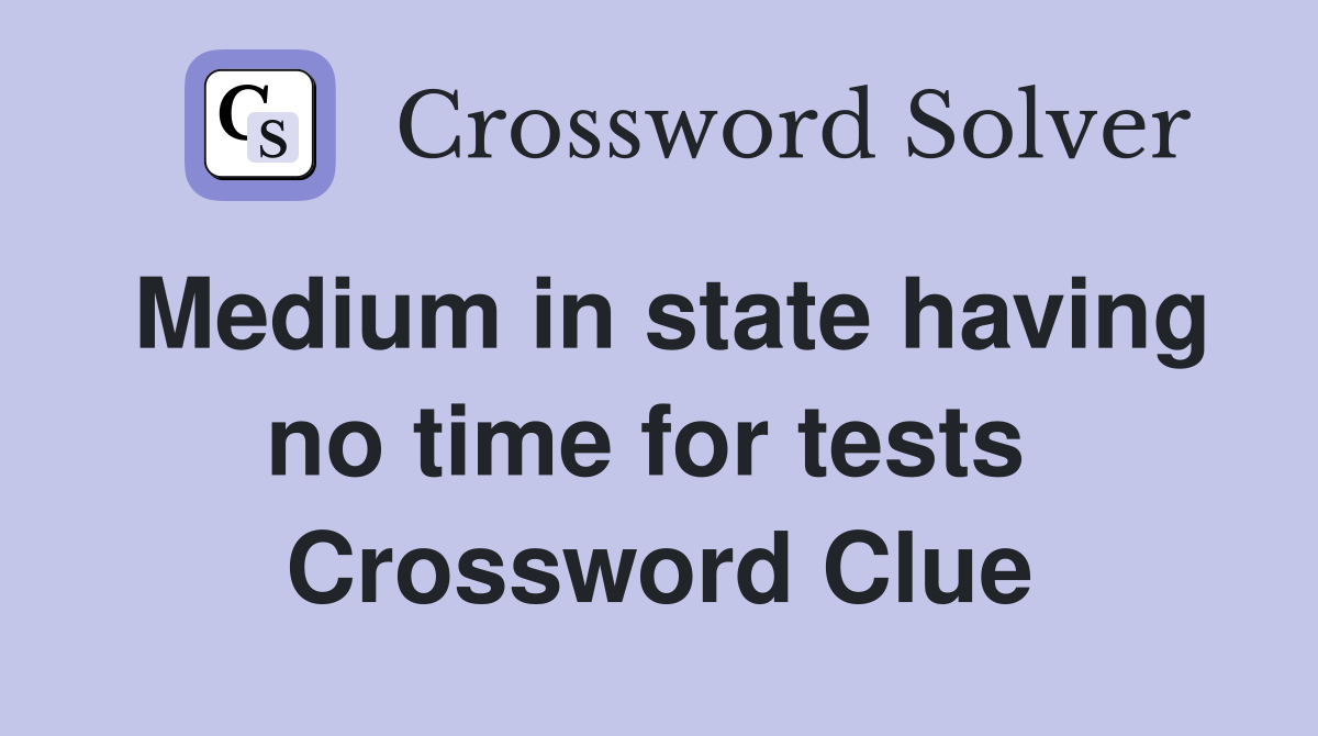 Medium in state having no time for tests  Crossword Clue