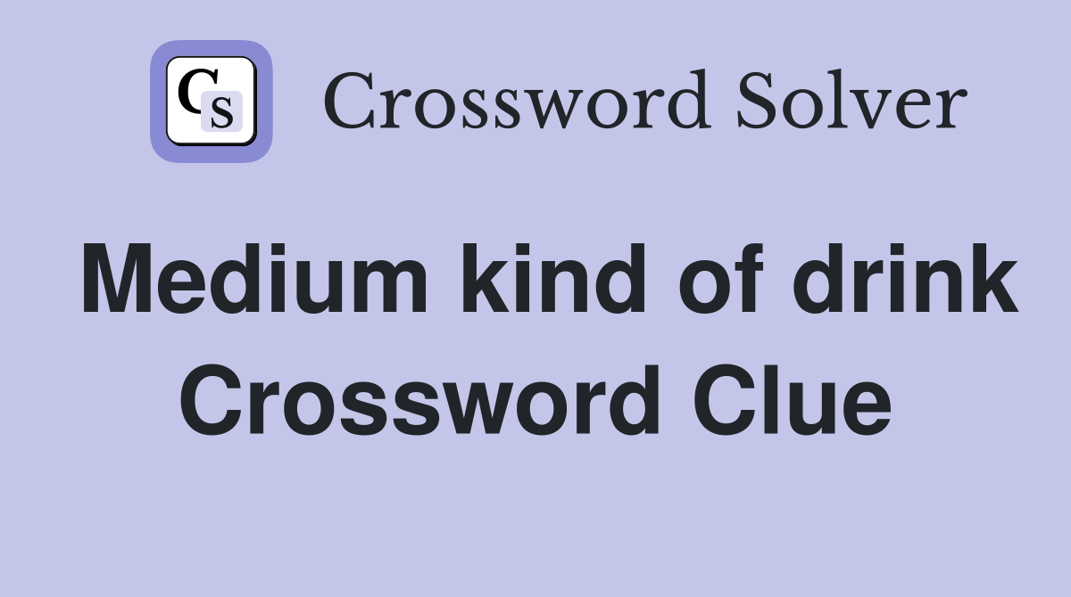 Medium kind of drink Crossword Clue