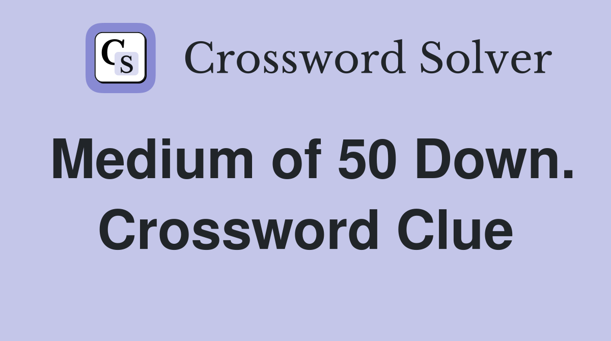 Medium of 50 Down. Crossword Clue