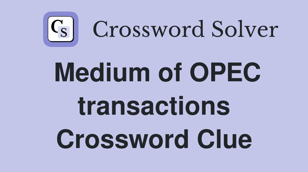 Medium of OPEC transactions Crossword Clue