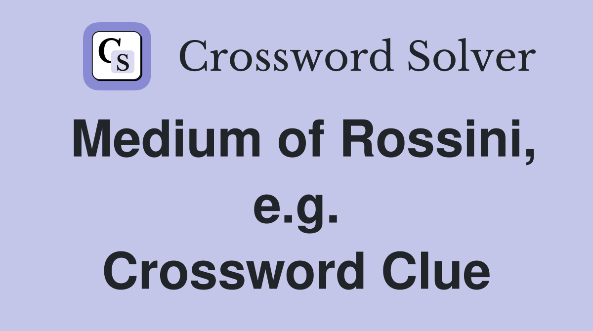 Medium of Rossini, e.g. Crossword Clue