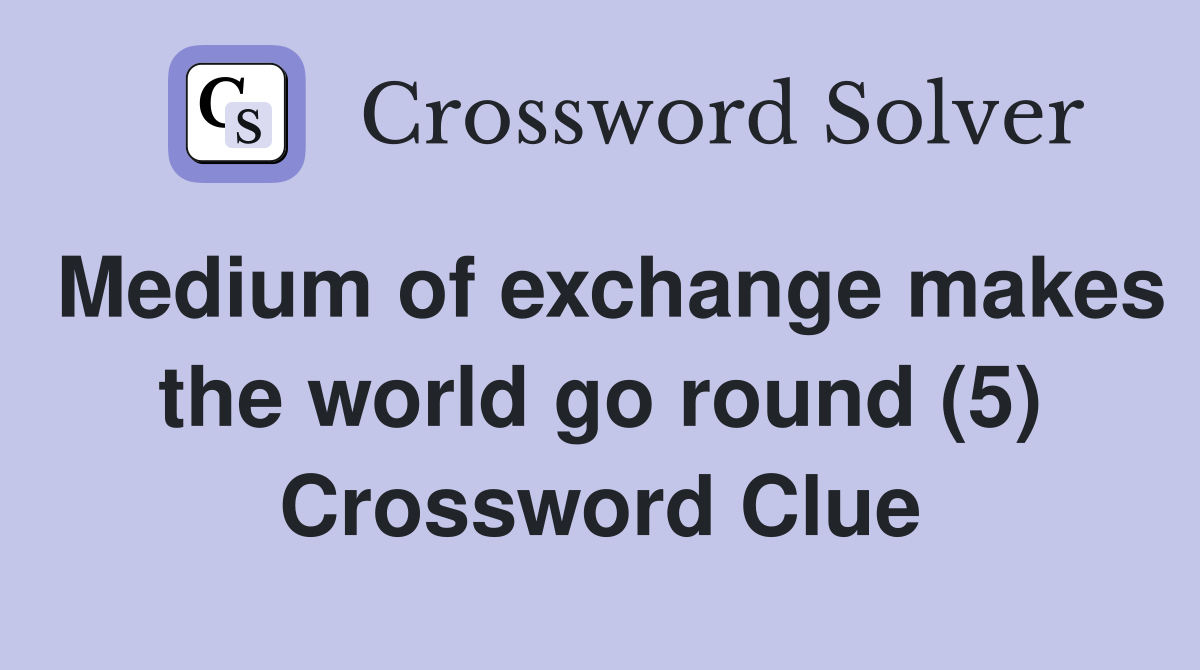Medium of exchange makes the world go round (5) Crossword Clue