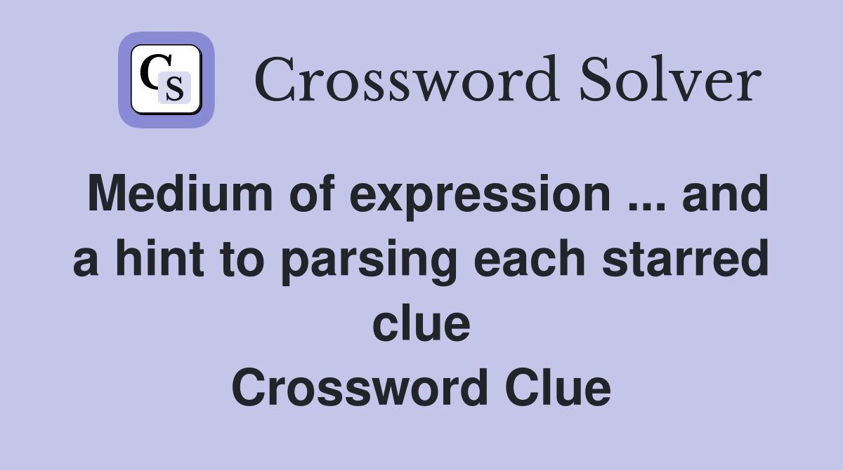 Medium of expression ... and a hint to parsing each starred clue Crossword Clue