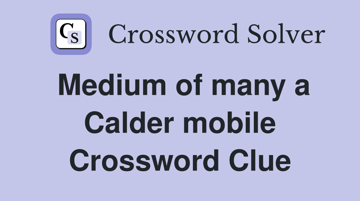 Medium of many a Calder mobile Crossword Clue