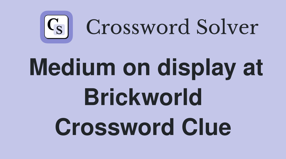 Medium on display at Brickworld Crossword Clue