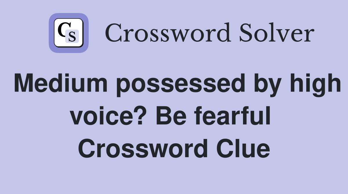 Medium possessed by high voice? Be fearful  Crossword Clue