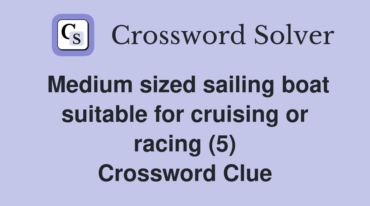 Medium sized sailing boat suitable for cruising or racing (5) Crossword Clue