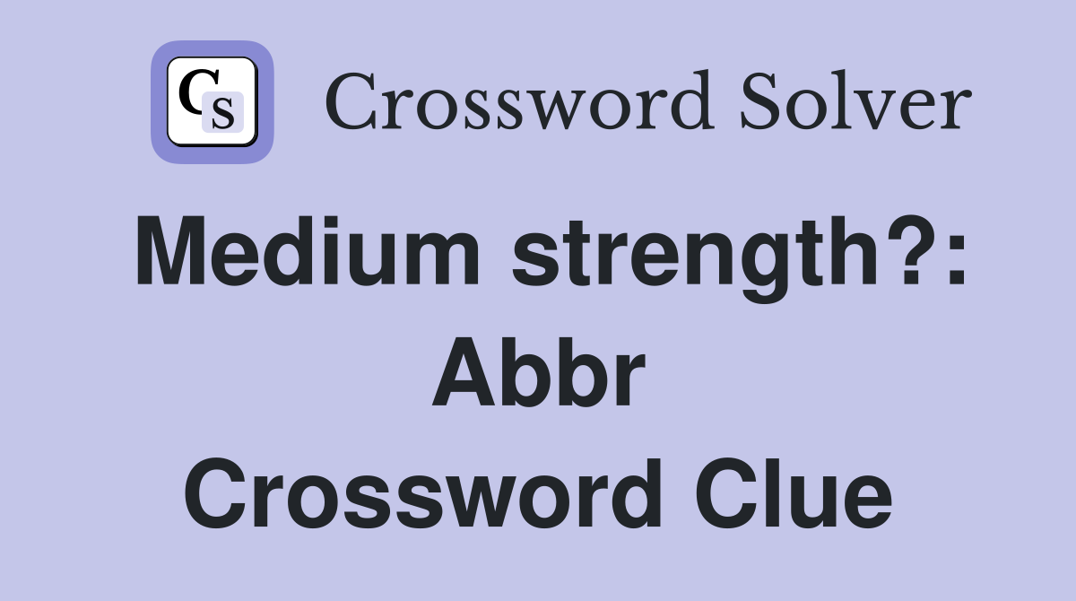 Medium strength?: Abbr Crossword Clue