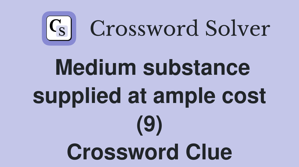 Medium substance supplied at ample cost (9) Crossword Clue