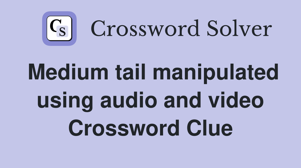 Medium tail manipulated using audio and video Crossword Clue