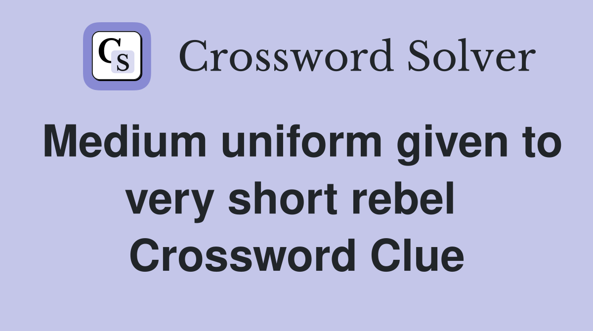 Medium uniform given to very short rebel  Crossword Clue