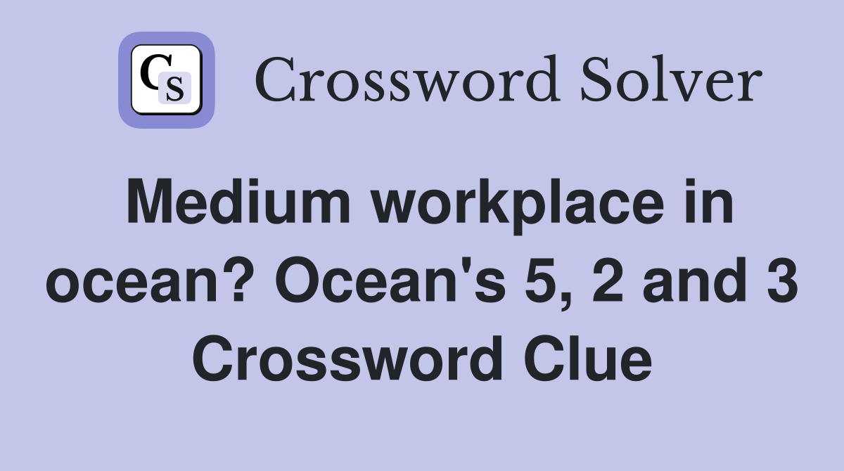 Medium workplace in ocean? Ocean's 5, 2 and 3 Crossword Clue