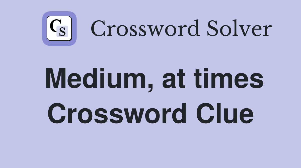 Medium, at times Crossword Clue