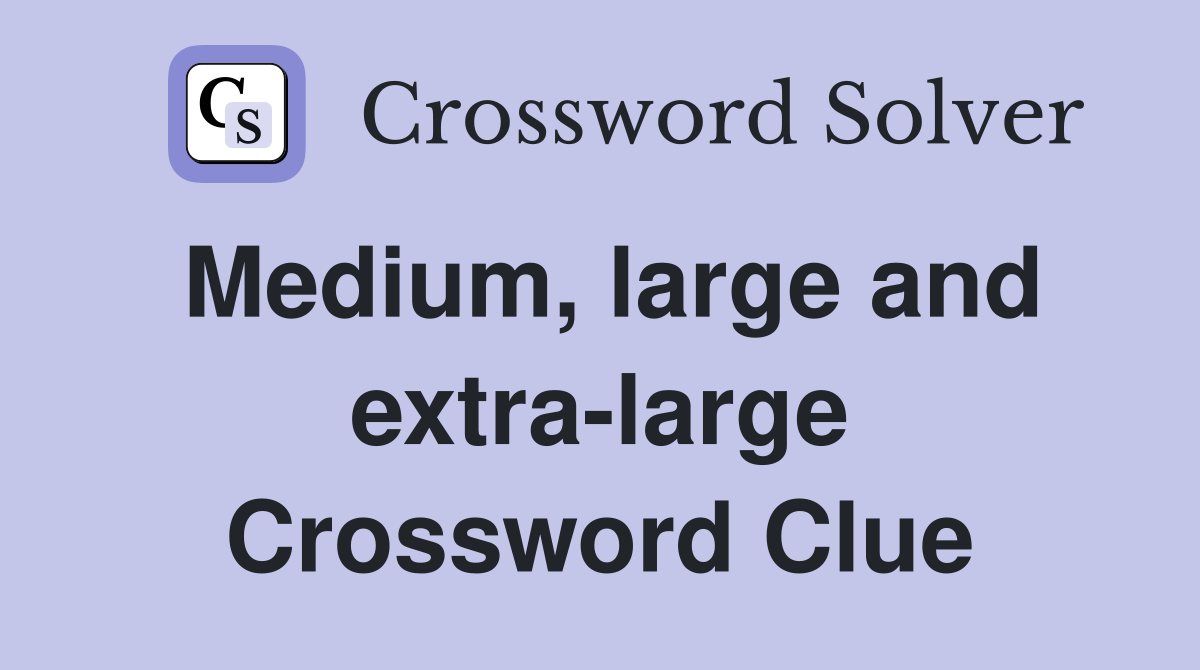 Medium, large and extra-large Crossword Clue