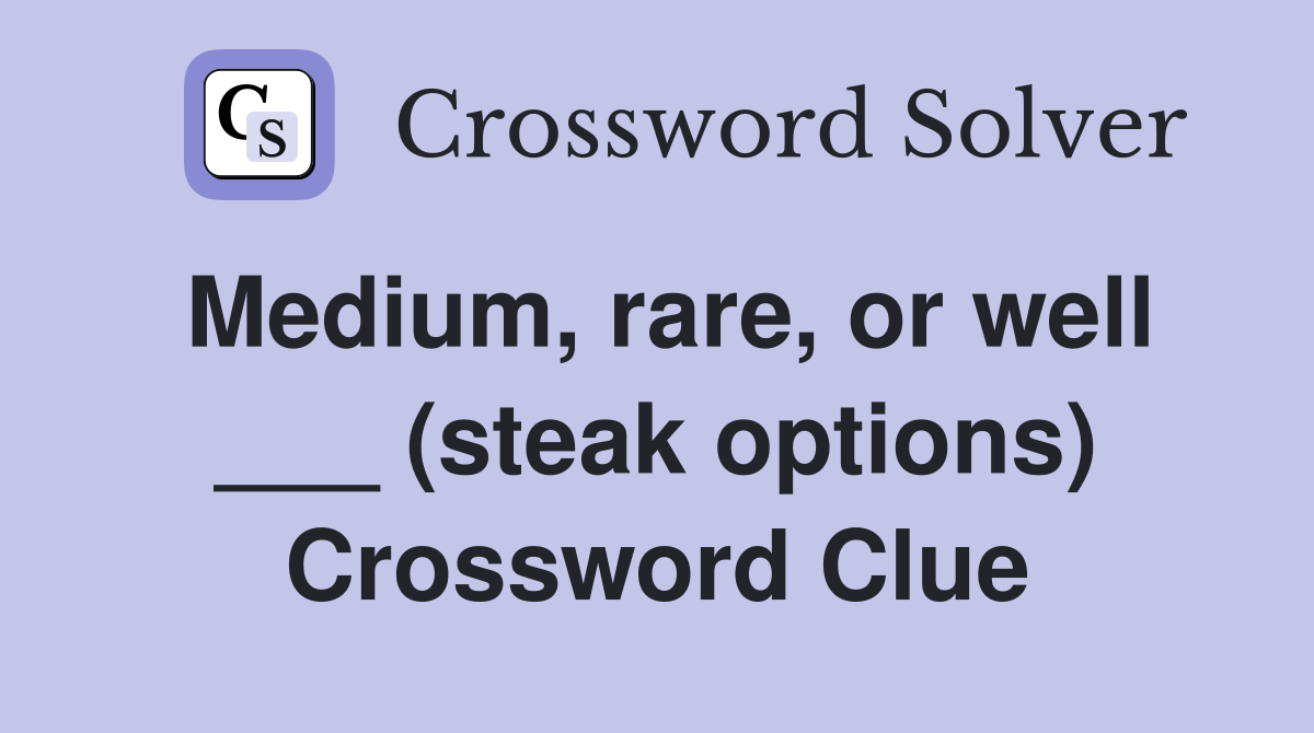 Medium, rare, or well ___ (steak options) Crossword Clue