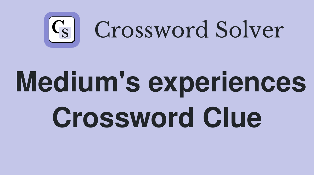 Medium's experiences Crossword Clue