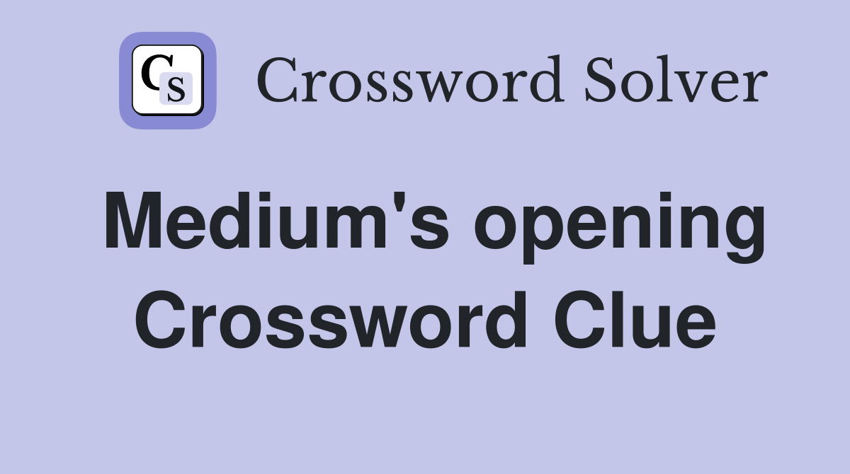 Medium's opening Crossword Clue