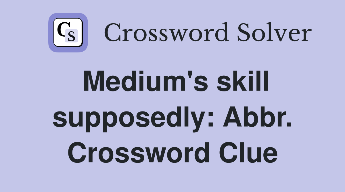 Medium's skill supposedly: Abbr. Crossword Clue