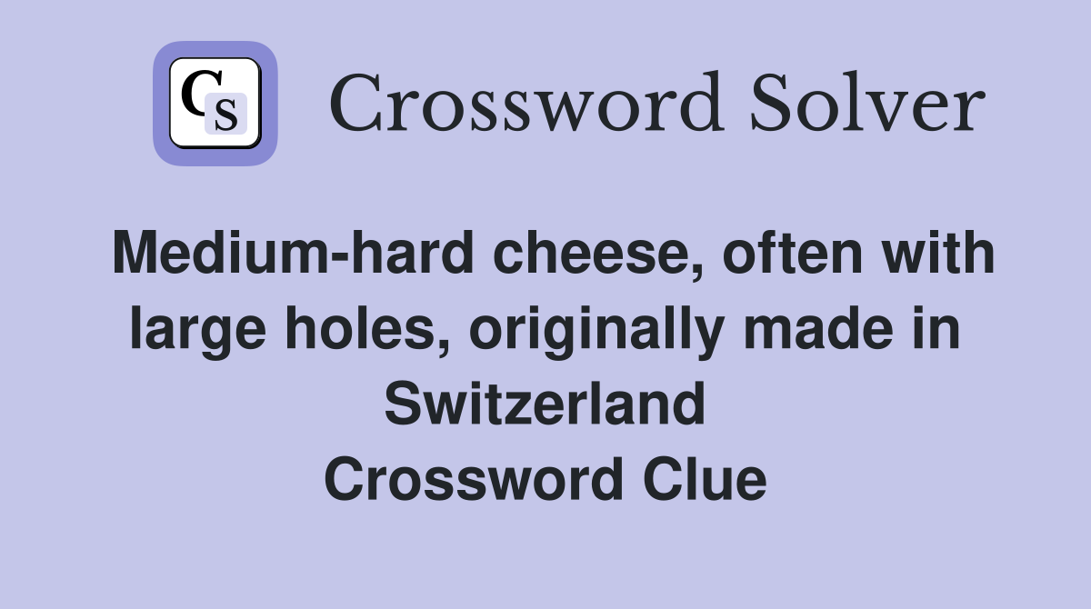 Medium-hard cheese, often with large holes, originally made in Switzerland Crossword Clue