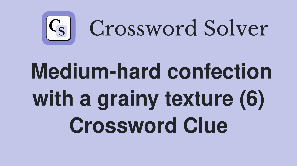 Medium-hard confection with a grainy texture (6) Crossword Clue