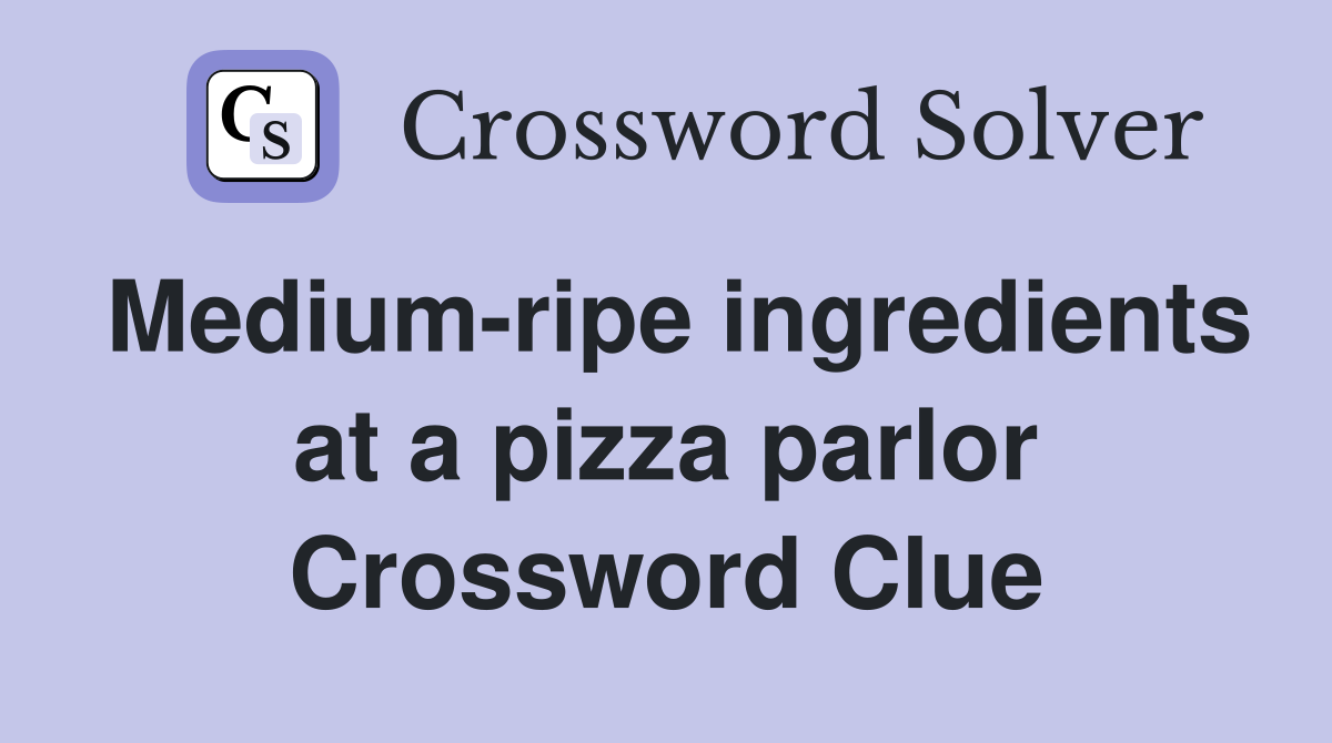Medium-ripe ingredients at a pizza parlor Crossword Clue