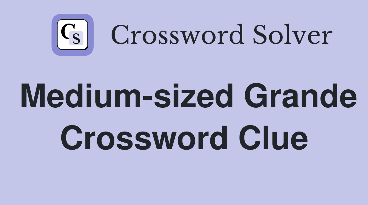 Medium-sized Grande Crossword Clue
