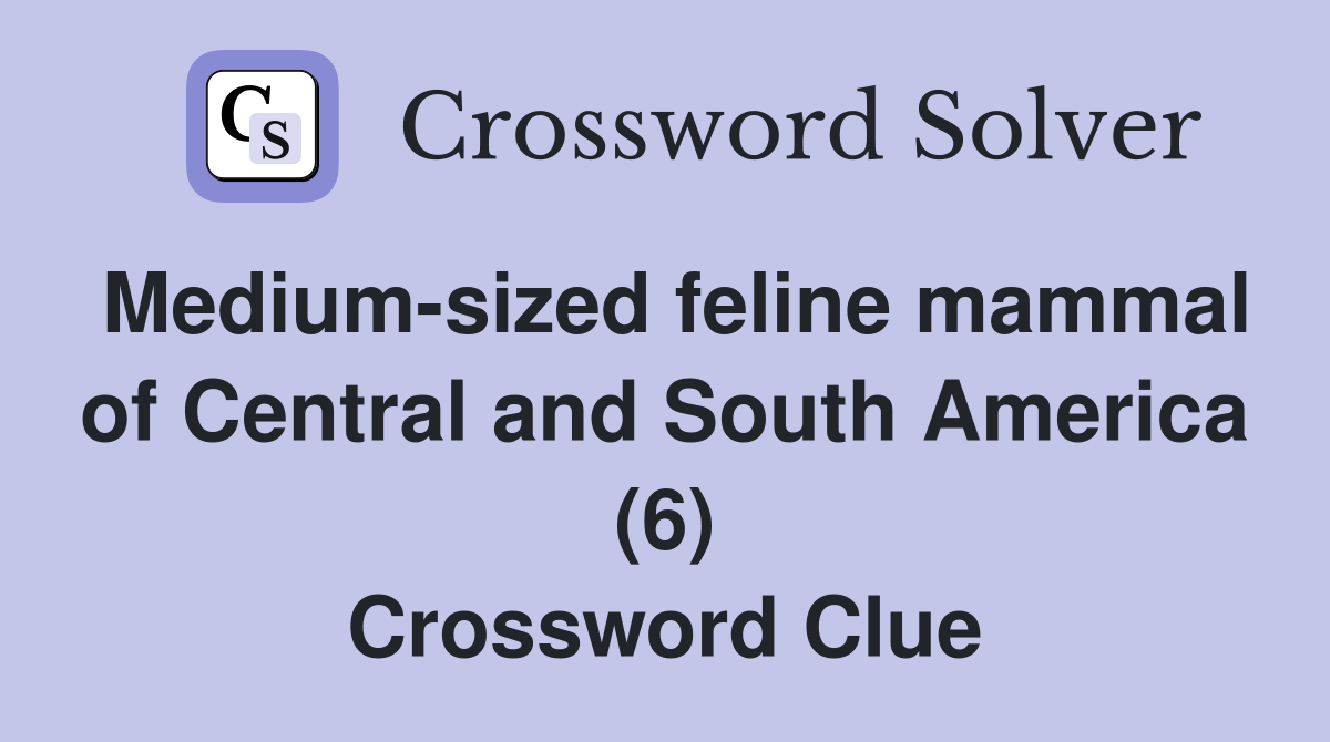 Medium-sized feline mammal of Central and South America (6) Crossword Clue