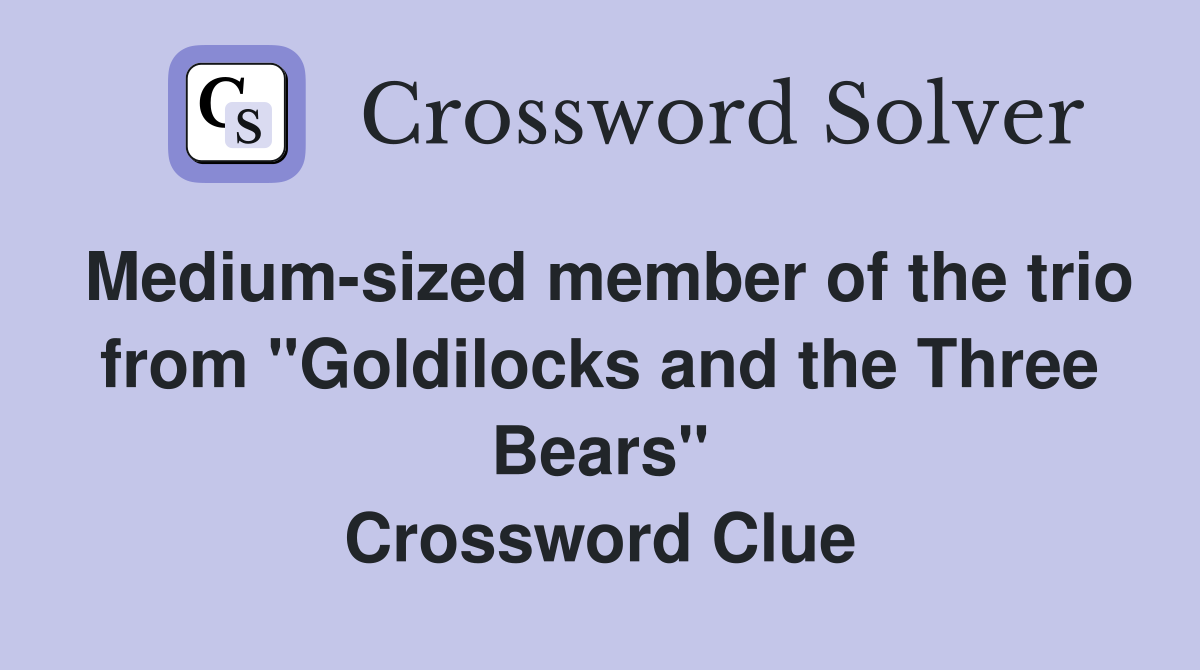Medium-sized member of the trio from "Goldilocks and the Three Bears" Crossword Clue