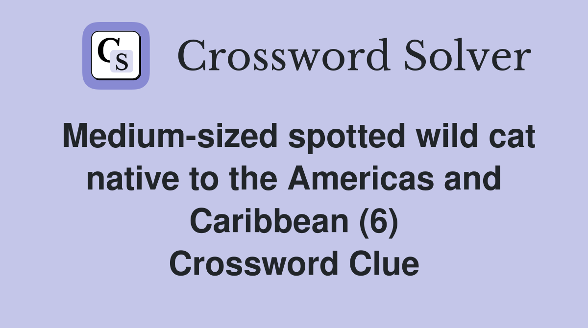 Medium-sized spotted wild cat native to the Americas and Caribbean (6) Crossword Clue
