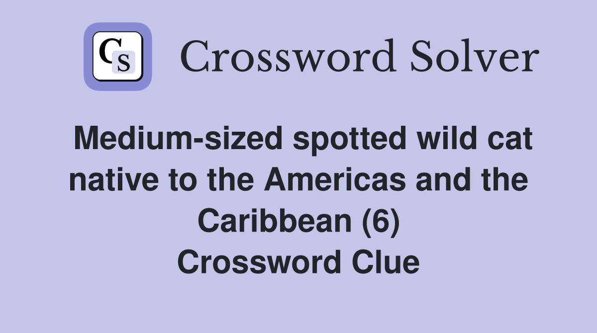 Medium-sized spotted wild cat native to the Americas and the Caribbean (6) Crossword Clue