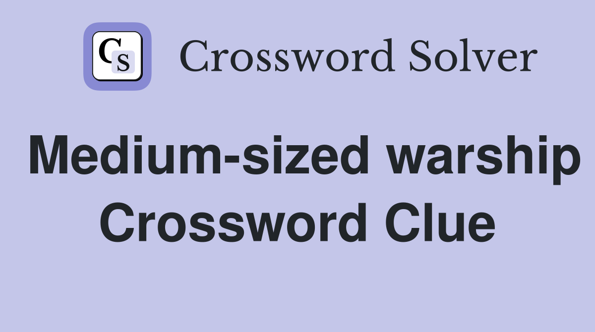 Medium-sized warship Crossword Clue
