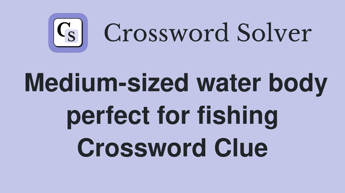 Medium-sized water body perfect for fishing Crossword Clue