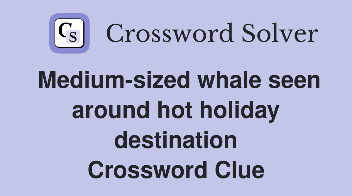 Medium-sized whale seen around hot holiday destination Crossword Clue