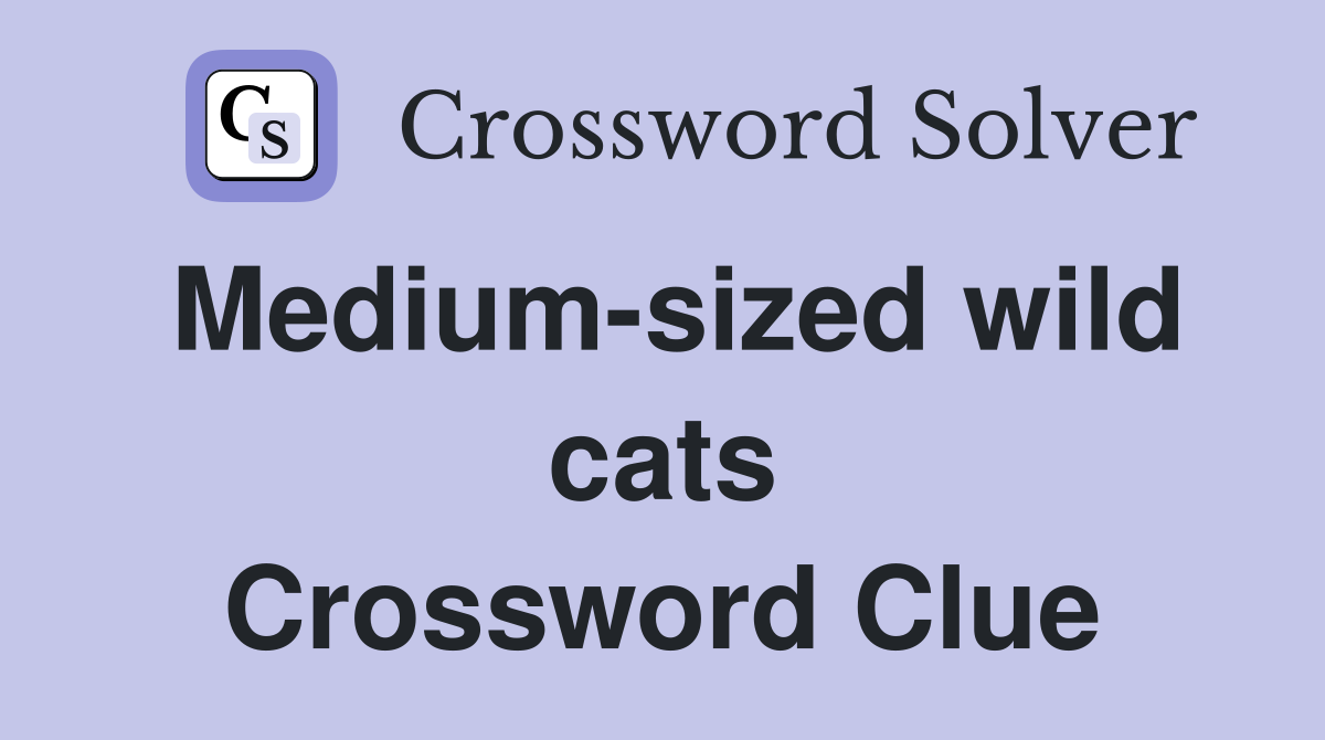 Medium-sized wild cats Crossword Clue