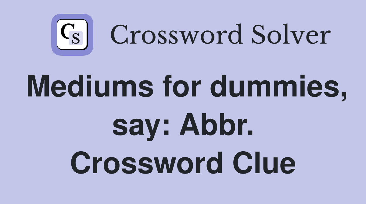 Mediums for dummies, say: Abbr. Crossword Clue