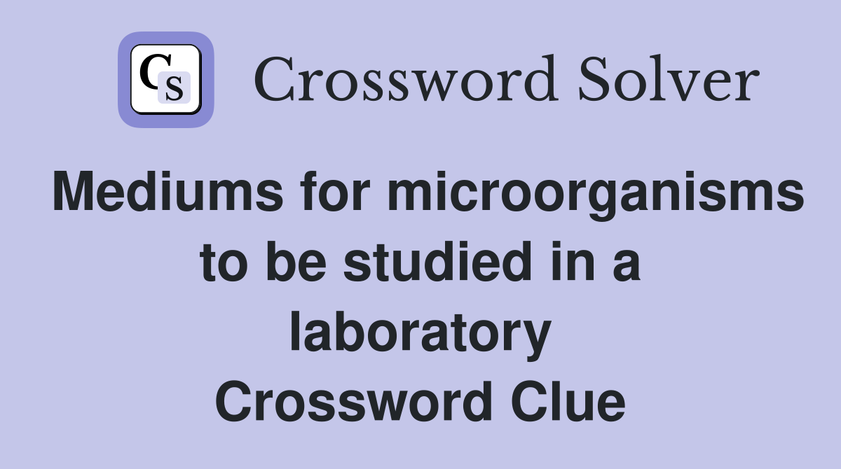 Mediums for microorganisms to be studied in a laboratory Crossword Clue