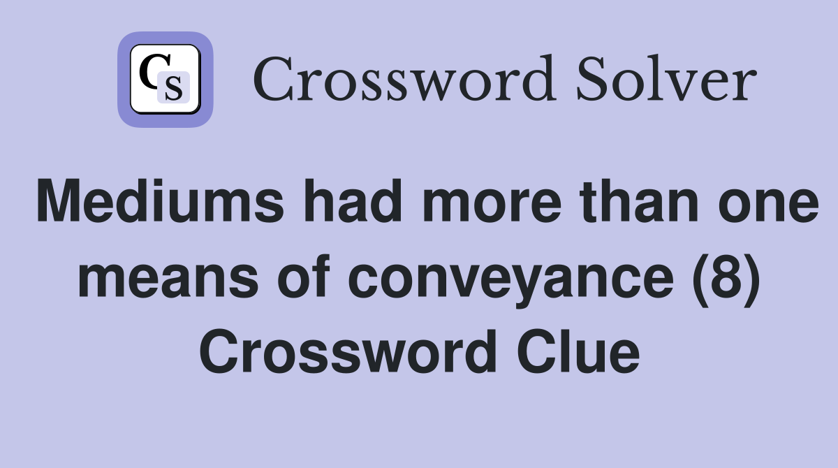 Mediums had more than one means of conveyance (8) Crossword Clue