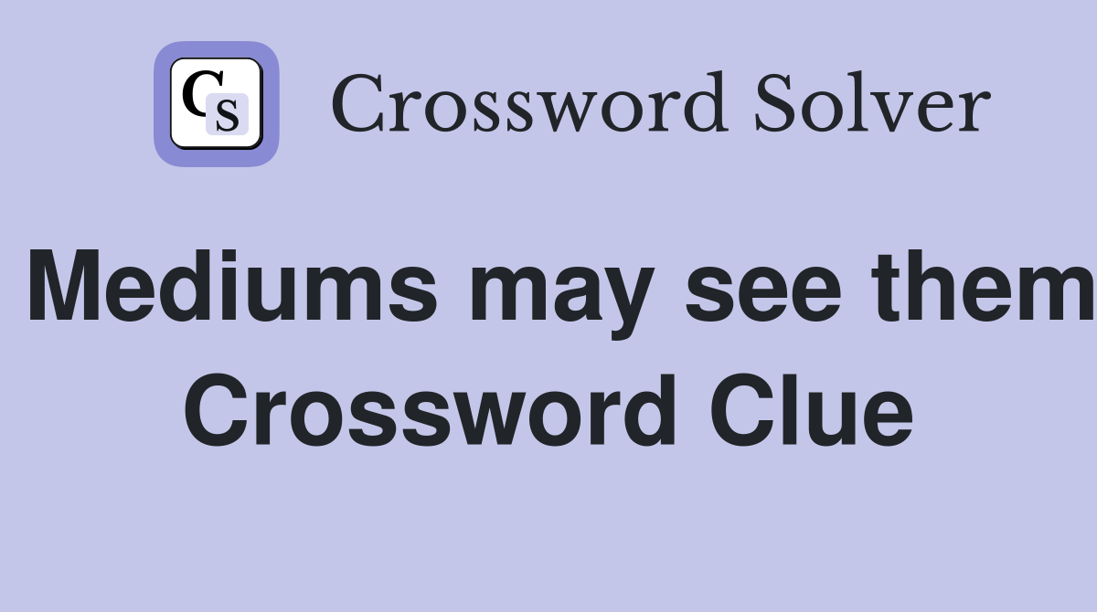 Mediums may see them Crossword Clue