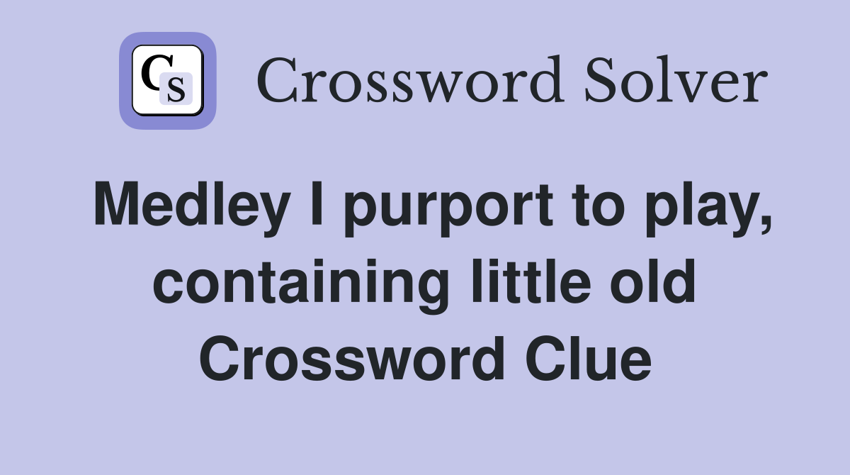 Medley I purport to play, containing little old Crossword Clue