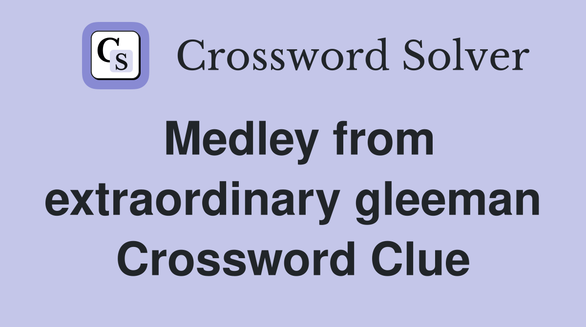 Medley from extraordinary gleeman Crossword Clue