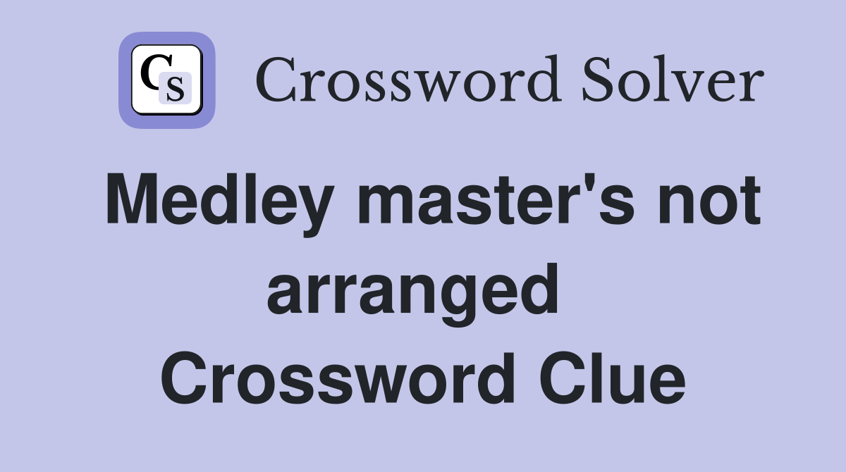 Medley master's not arranged  Crossword Clue